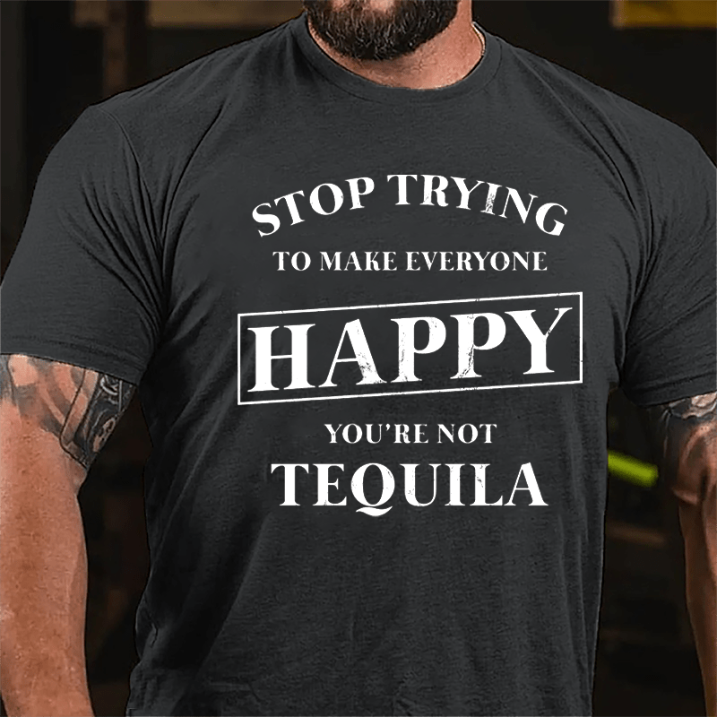 Stop Trying To Make Everyone Happy You're Not Tequila Cotton T-shirt