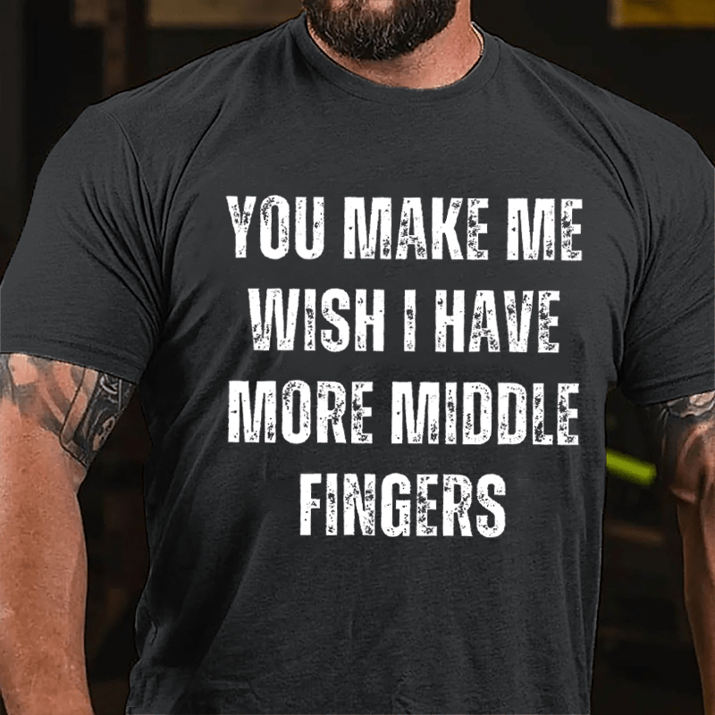 You Make Me Wish I Have More Middle Fingers Cotton T-shirt