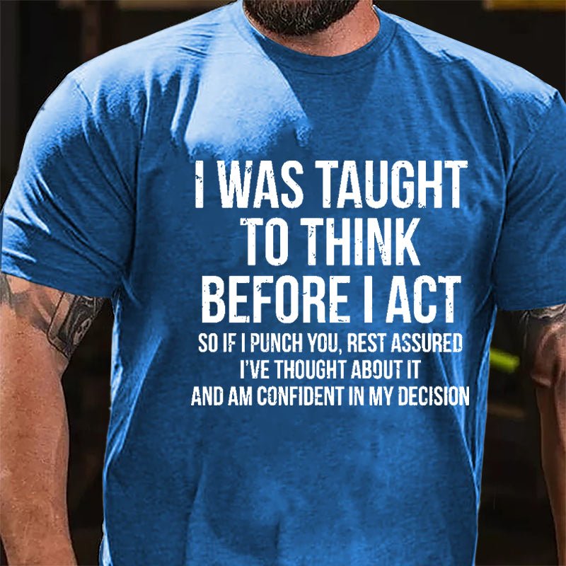 I Was Taught To Think Before I Act So If I Punch You Rest Assured I've Thought About It And Am Confident In My Desicion Cotton T-shirt