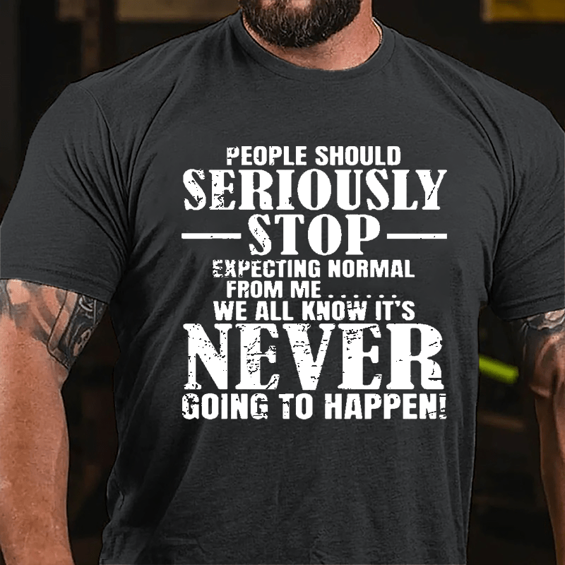 People Should Seriously Stop Expecting Normal From Me We All Know It's Never Going To Happen Mens Cotton T-shirt