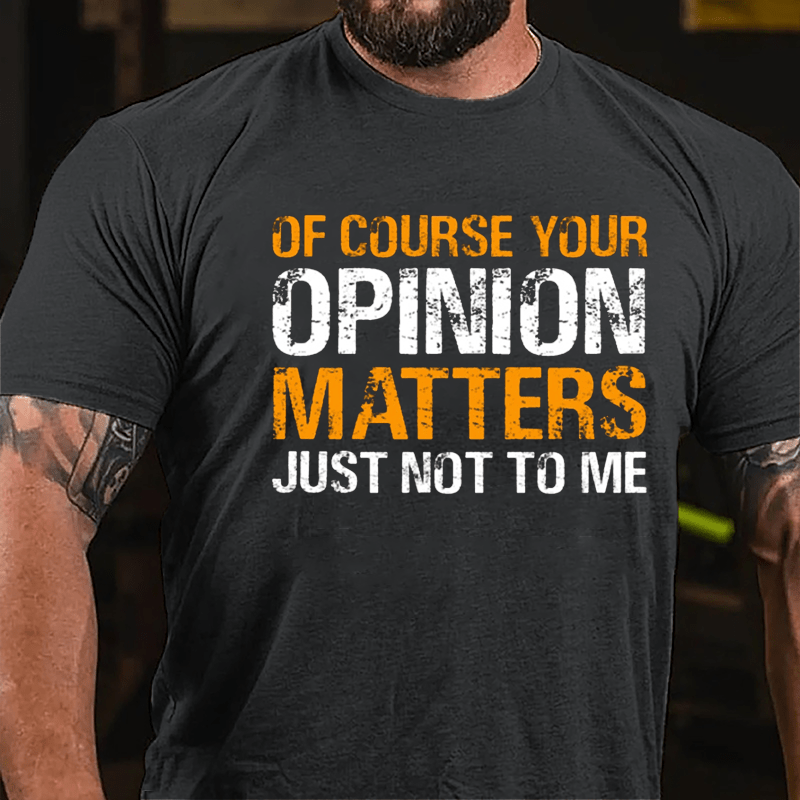 Of Course Your Opinion Matters Just Not To Me Cotton T-shirt