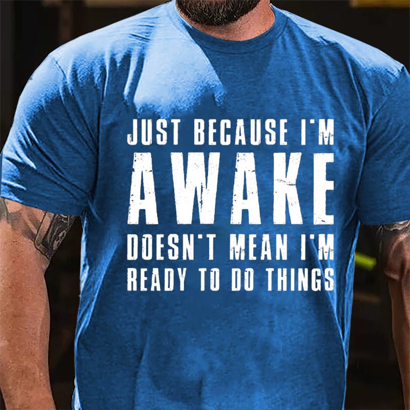 Just Because I'm Awake Doesn't Mean I'm Ready To Do Things Cotton T-shirt