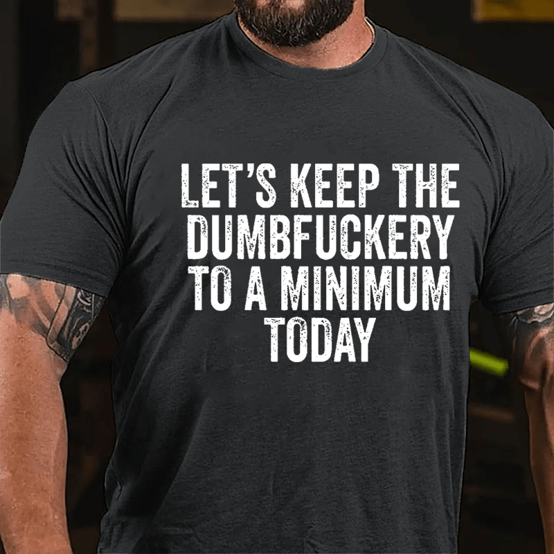 Let's Keep The Dumbfuckery To A Minimum Today Cotton T-shirt