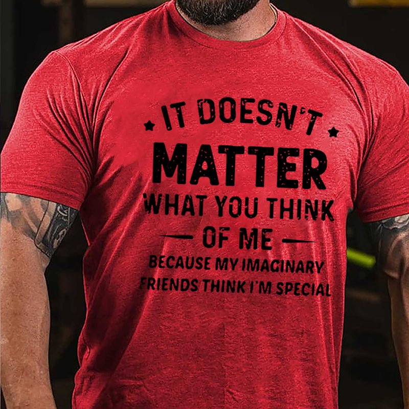 It Doesn't Matter What You Think Of Me Because My Imaginary Friends Think I'm Special Cotton T-shirt