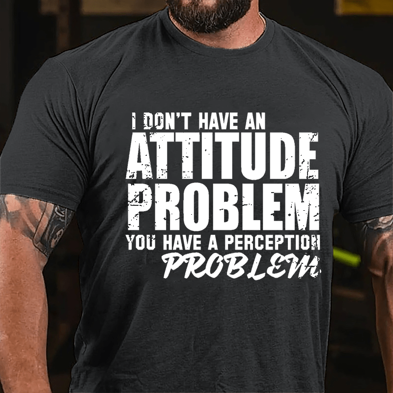 I Don't Have An Attitude Problem You Have A Perception Problem Cotton T-shirt