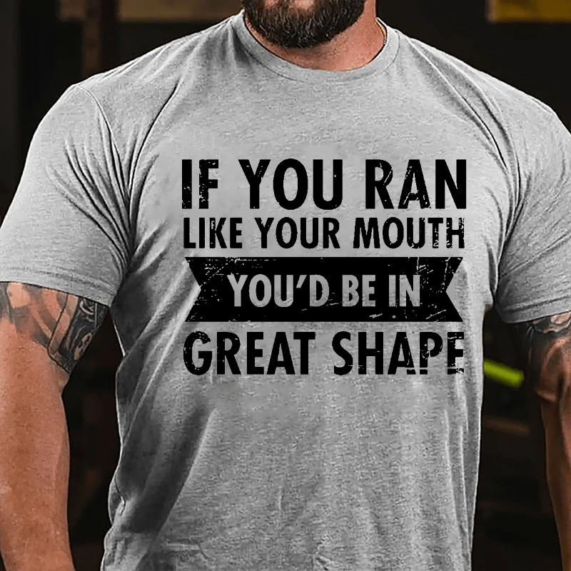 If You Ran Like Your Mouth You'd Be In Great Shape Cotton T-shirt