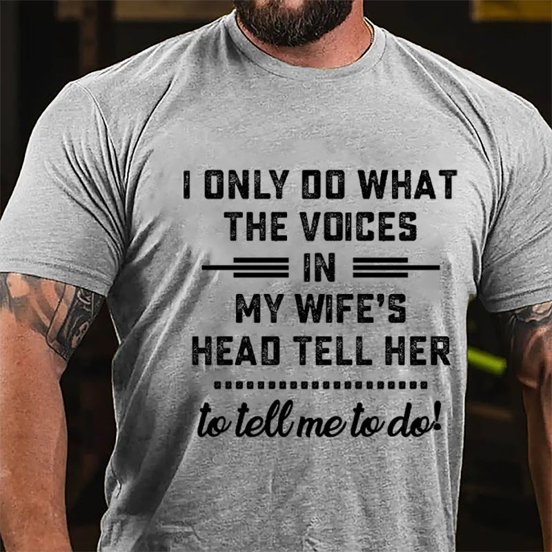 I Only Do What The Voices In My Wife's Head Tell Her To Tell Me To Do Cotton T-shirt