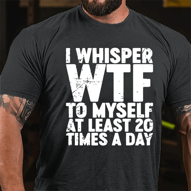 I Whisper WTF To Myself At Least 20 Times A Day Cotton T-shirt