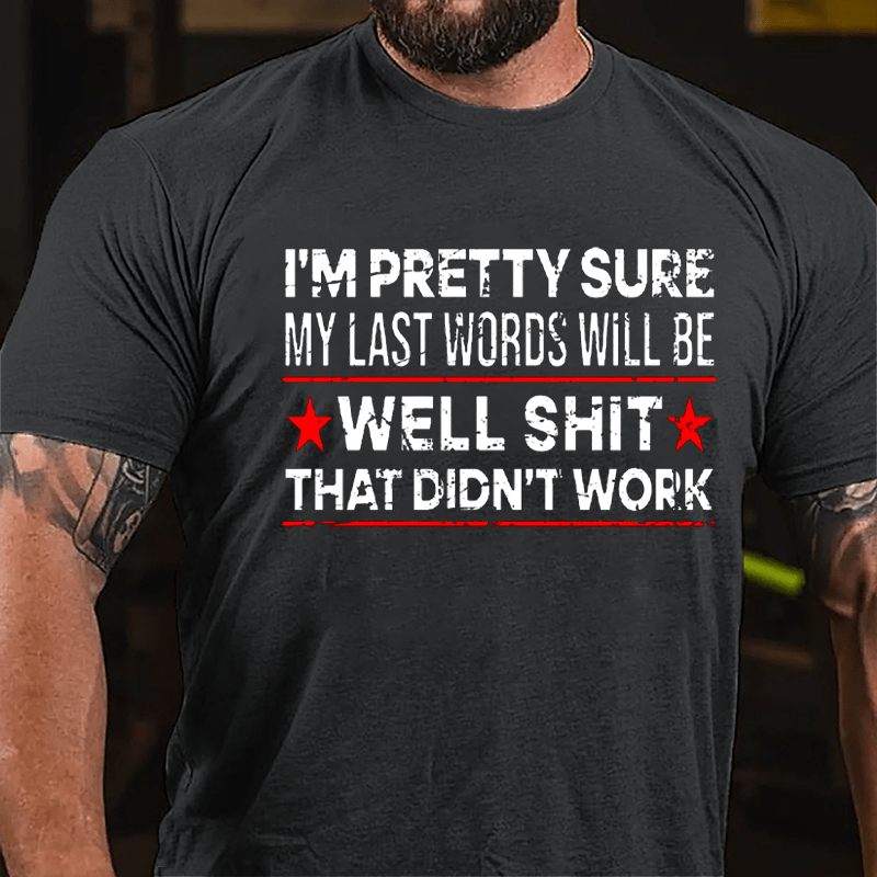 Men's I'm Pretty Sure My Last Words Will Be Well Shit That Didn't Work Cotton T-shirt