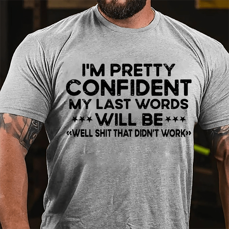 I'm Pretty Confident My Last Word Will Be "Well Shit That Didn't Work" Cotton T-shirt