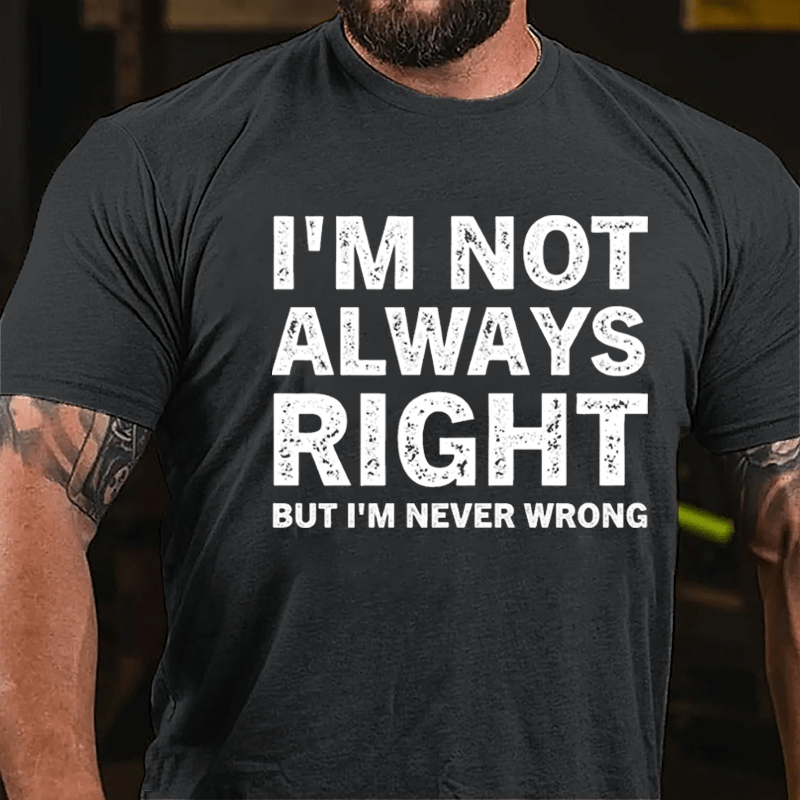 I'm Not Always Right But I'm Never Wrong Cotton T-shirt