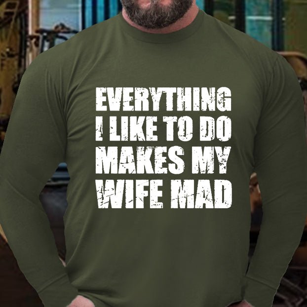 Everything I Like To Do Makes My Wife Mad Long Sleeve Shirt