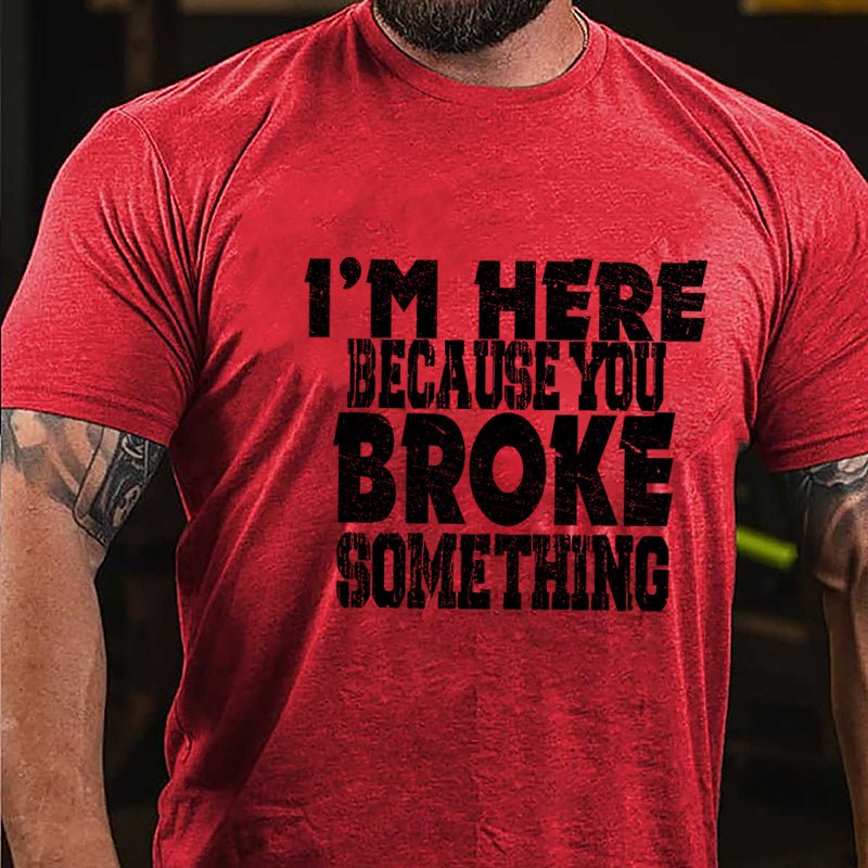 I'm Here Because You Broke Something Funny Cotton T-shirt