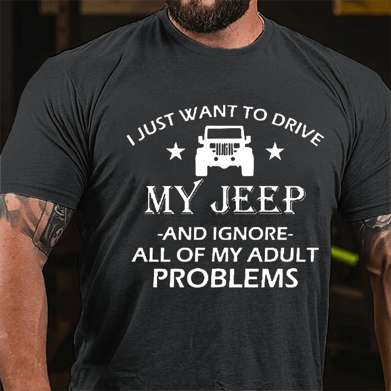 I Just Want To Drive My Jeep And Ignore All Of My Adult Problems Cotton T-shirt