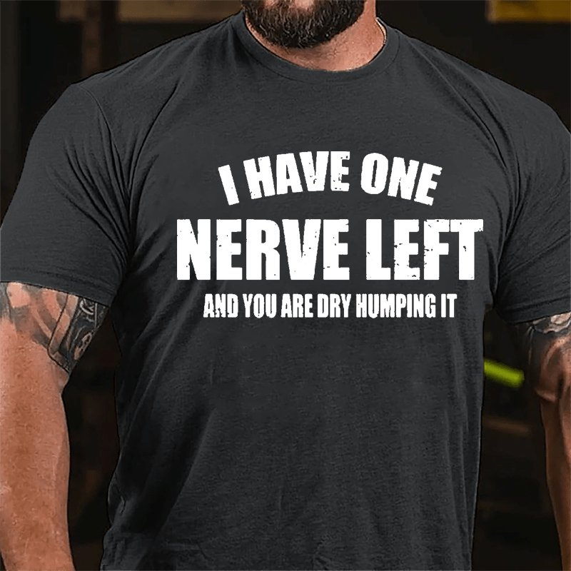 I Have One Nerve Left And You Are Dry Humping It Cotton T-shirt