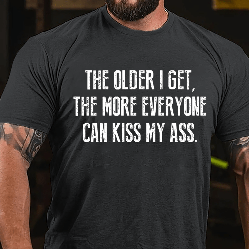 The Older I Get The More Everyone Can Kiss My Ass Cotton T-shirt