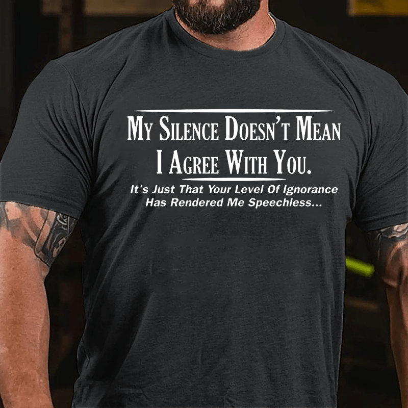 My Silence Doesn't Mean I Agree With You It's Just That Your Level Of Ignorance Has Rendered Me Speechless Cotton T-shirt