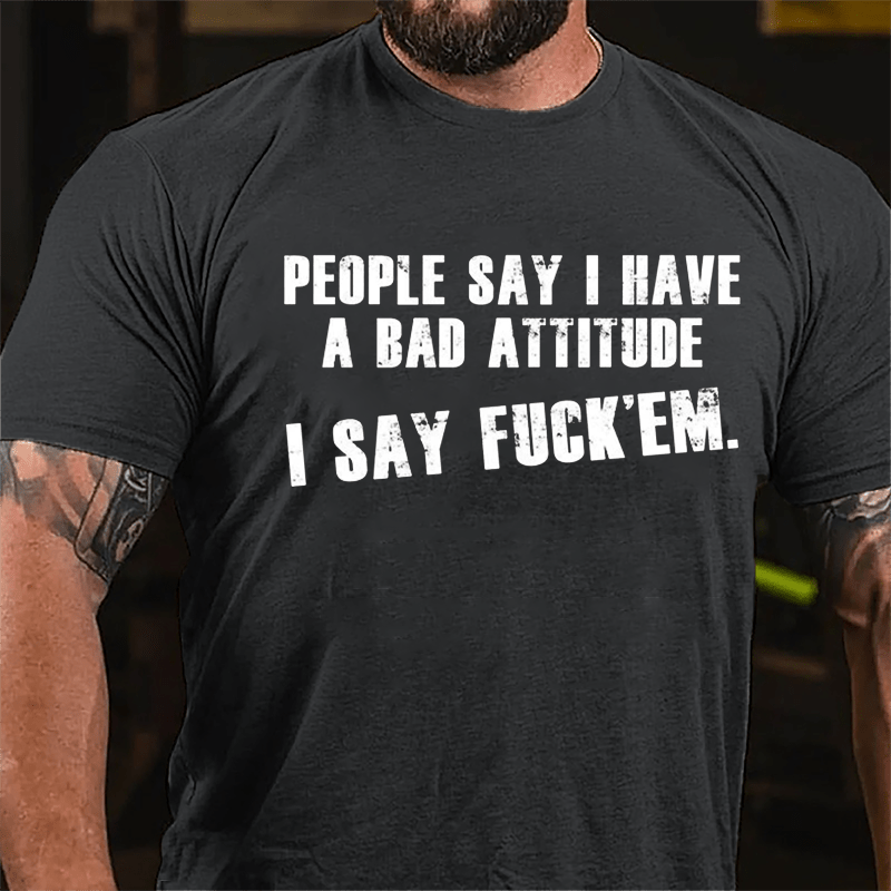 People Say I Have A Bad Attitude I Say Fuck'em Cotton T-shirt