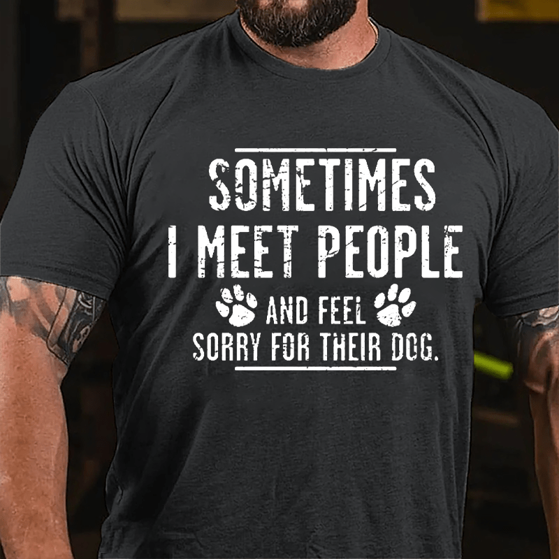 Sometimes I Meet People And Feel Sorry For Their Dog Cotton T-shirt