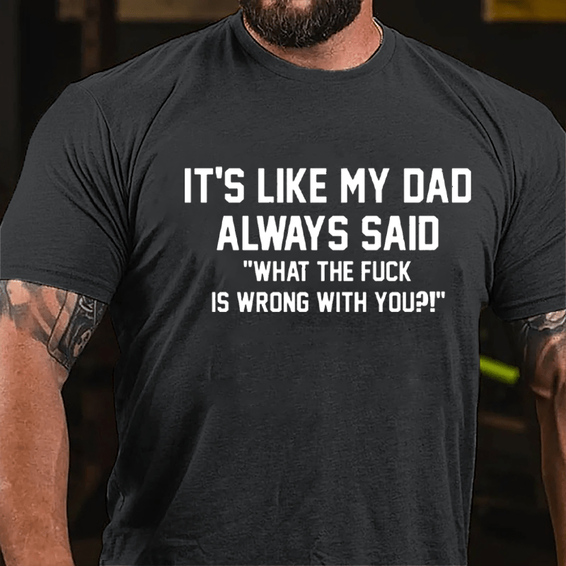 It's Like My Dad Always Said "What The Fuck Is Wrong With You" Cotton T-shirt