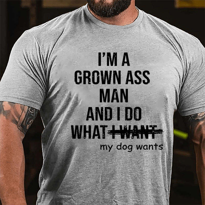 I'm A Grown Ass Man And I Do What My Dog Wants Cotton T-shirt