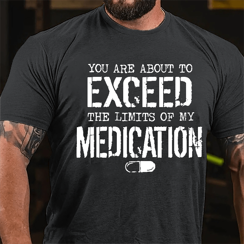 You Are About To Exceed The Limits Of My Medication Men's Funny Cotton T-shirt