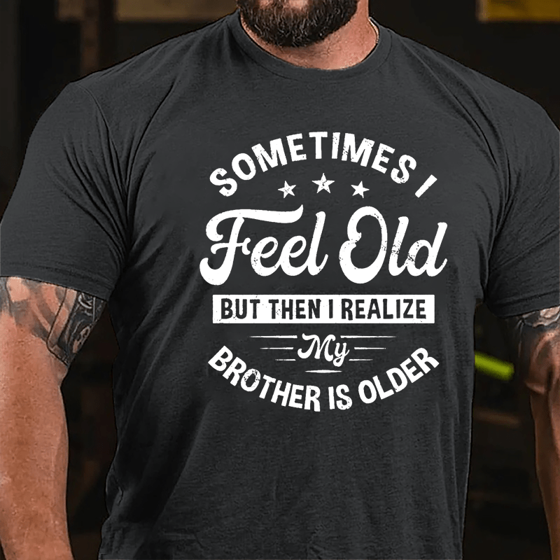 Sometimes I Feel Old But Then I Realize My Brother Is Older Cotton T-shirt