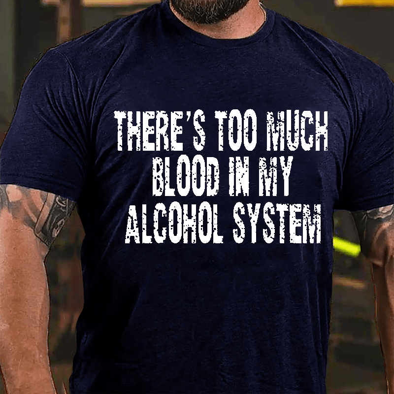 There's Too Much Blood In My Alcohol System Cotton T-shirt