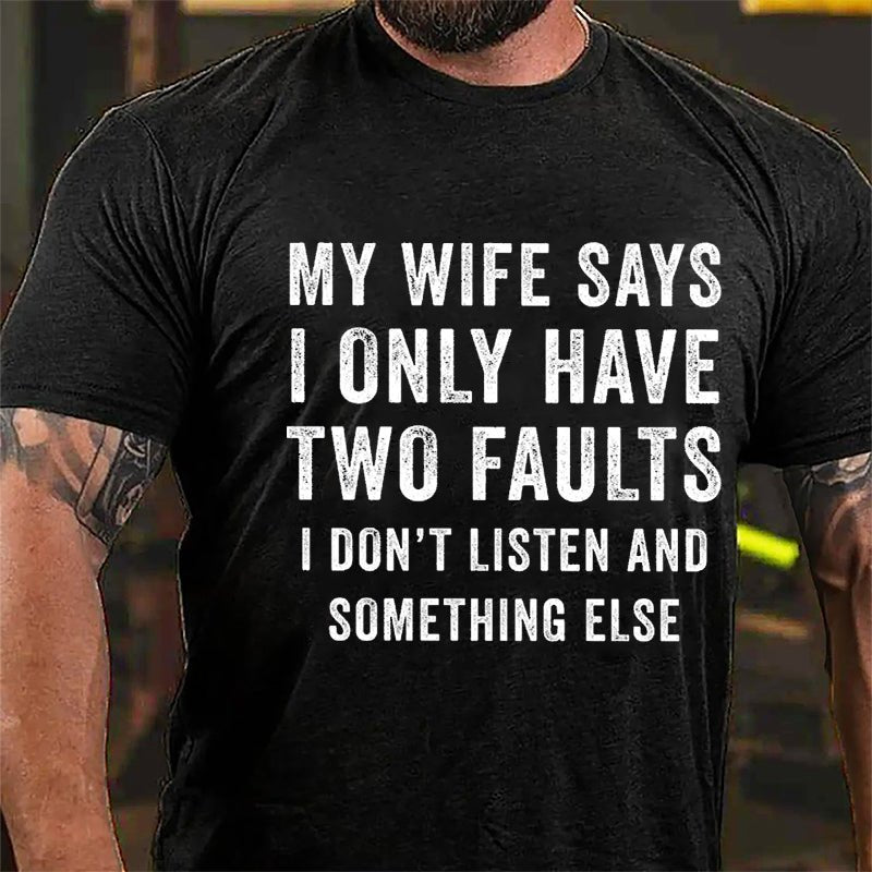 My Wife Says I Only Have Two Faults I Don't Listen And Something Else Funny Cotton T-shirt