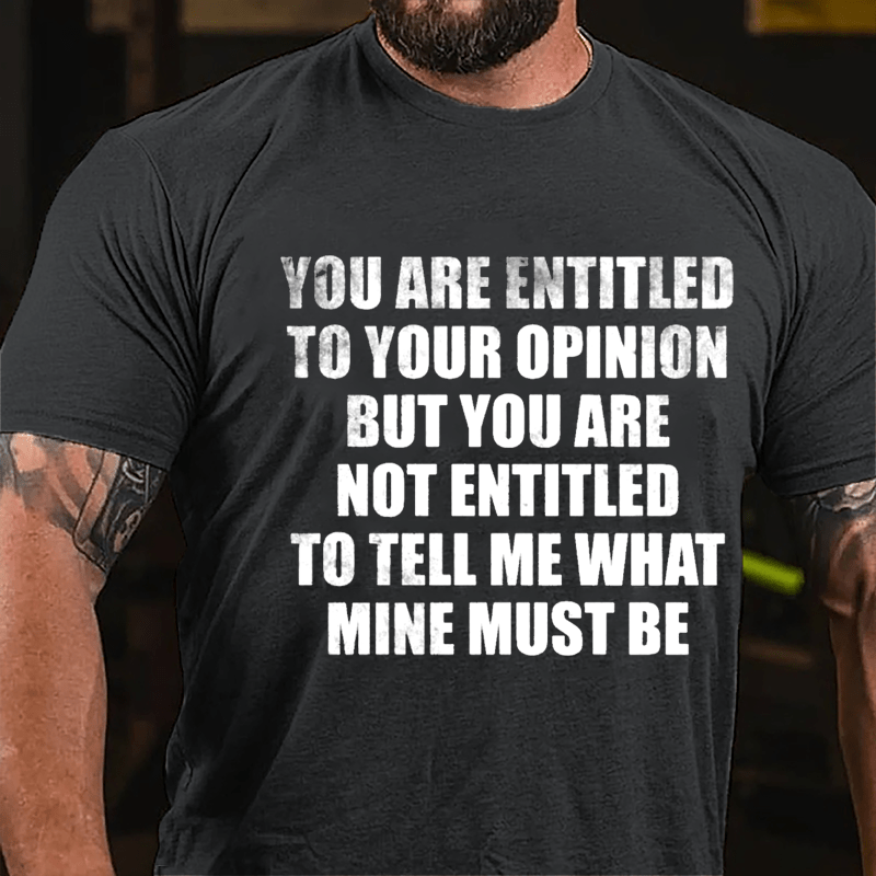 You Are Entitled To Your Opinion But You Are Not Entitled To Tell Me What Mine Must Be Cotton T-shirt