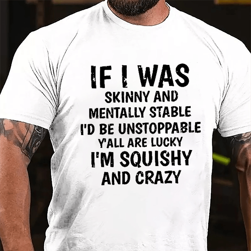 If I Was Skinny And Mentally Stable I'd Be Unstoppable Y'all Are Lucky I'm Squishy And Crazy Cotton T-shirt