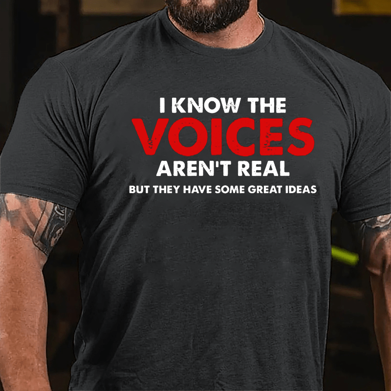 I Know The Voices Aren't Real But They Have Some Great Ideas Cotton T-shirt