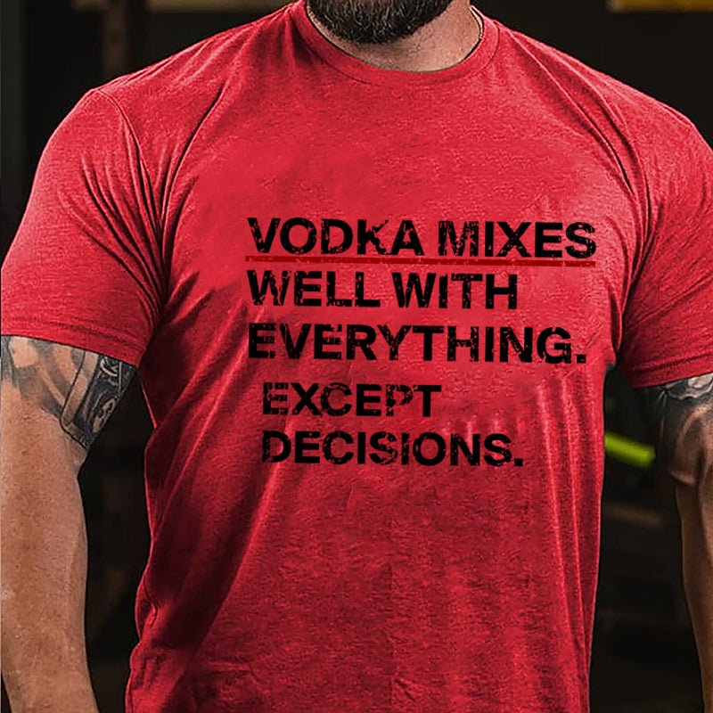 Vodka Mixes Well With Everything Except Decisions Cotton T-shirt