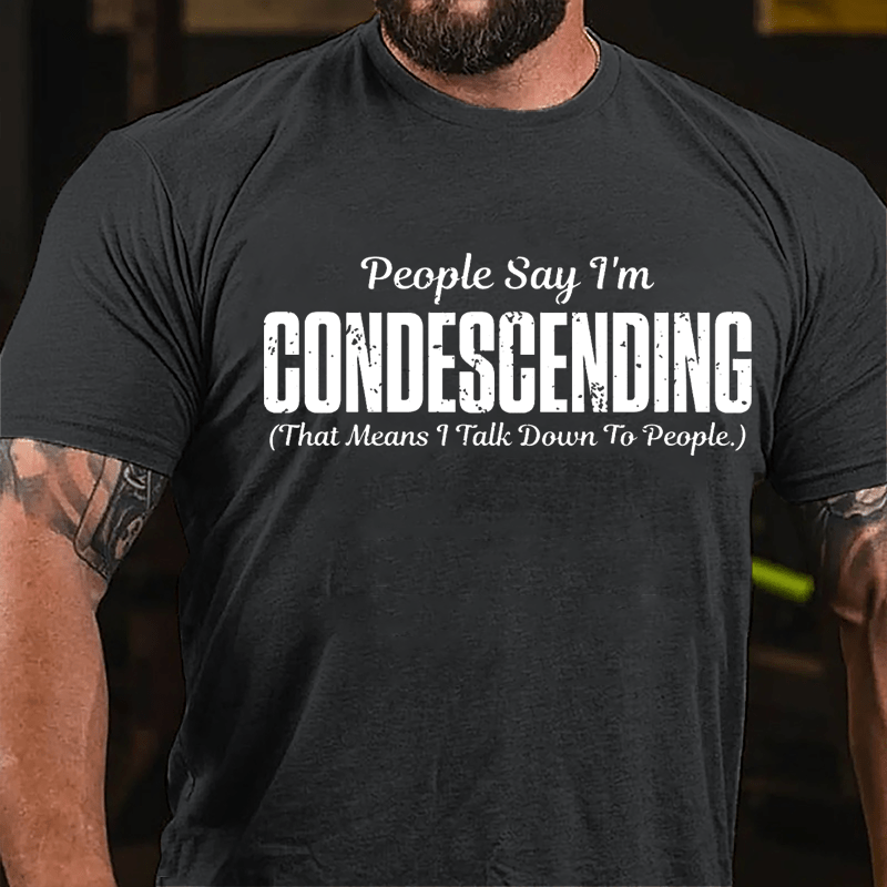 People Say I'm Condescending That Means I Talk Down To People Cotton T-shirt