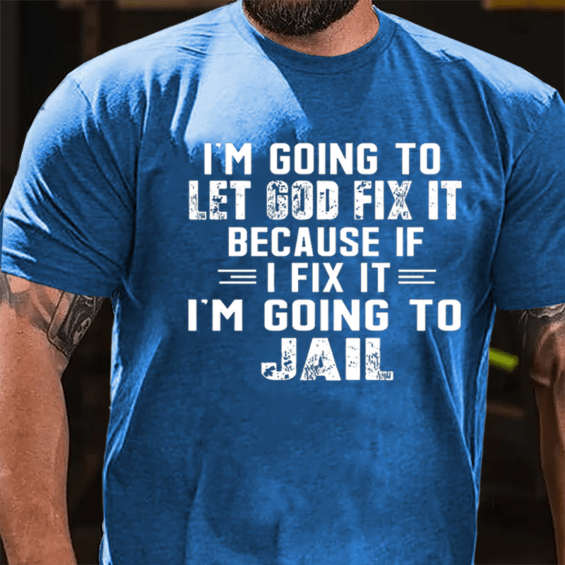 I'm Going To Let God Fix It Because If I Fix It I'm Going To Jail Funny Cotton T-shirt