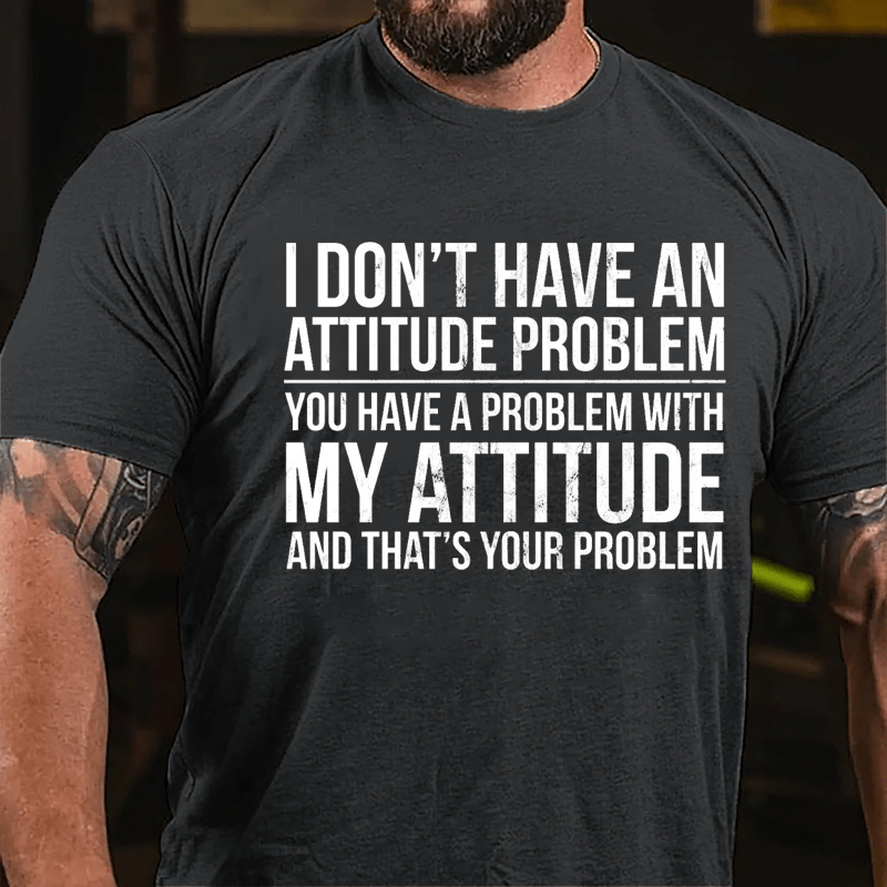 I Don't Have An Attitude Problem You Have A Problem With My Attitude And That's Your Problem Cotton T-shirt