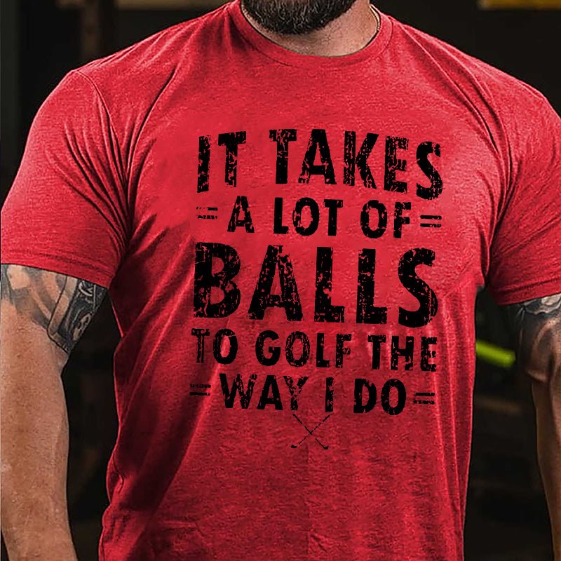 It Takes A Lot Of Balls To Golf The Way I Do Cotton T-Shirt