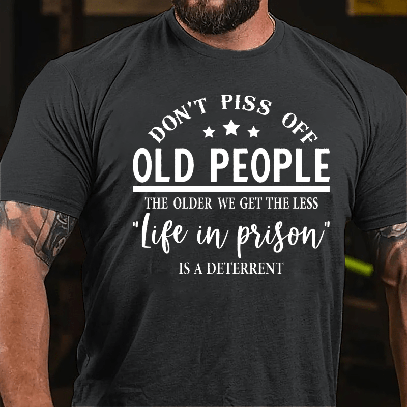 Men's Don't Piss Off Old People The Older We Get The Less "Life In Prison" Is A Deterrent Cotton T-shirt
