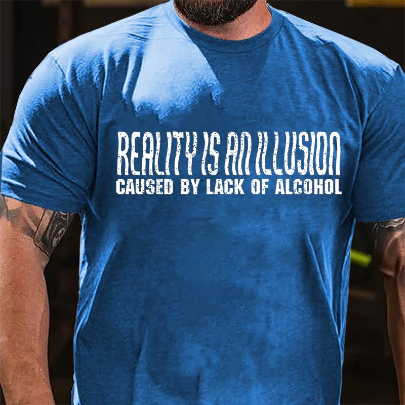 Reality Is An Illusion Caused By Lack Of Alcohol Cotton T-shirt