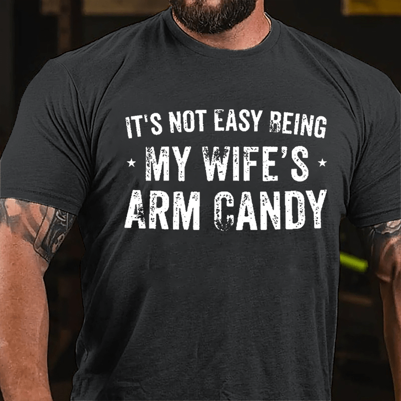 It's Not Easy Being My Wife's Arm Candy Cotton T-shirt