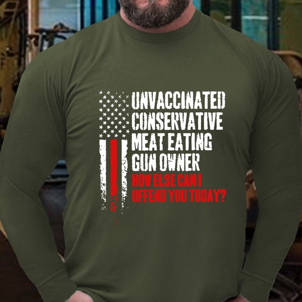 Unvaccinated Conservative Meat Eating Gun Owner How Else Can I Offend You Today Long Sleeve Shirt