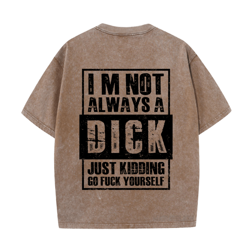 MATURELION IM NOT ALWAYS A DICK JUST KIDDING GO FUCK YOURSELF DTG PRINTING WASHED COTTON T-SHIRT