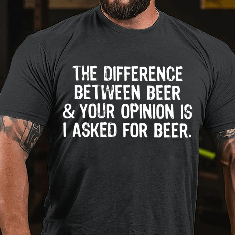 The Difference Between Beer & Your Opinion Is I Asked For Beer Cotton T-shirt