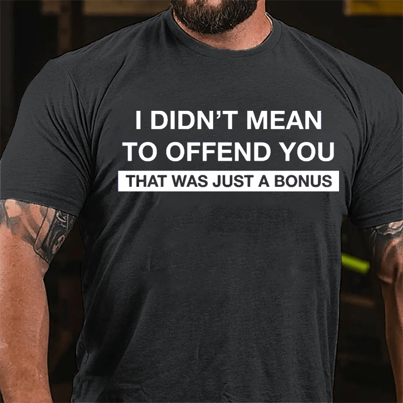 I Didn't Mean To Offend You That Was Just A Bonus Cotton T-shirt