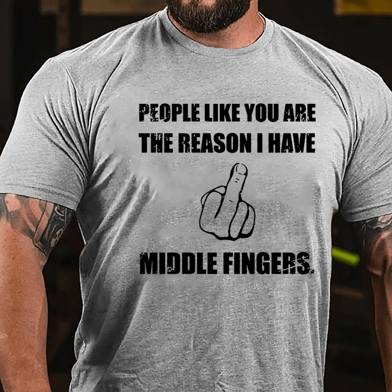 People Like You Are The Reason I Have Middle Fingers Cotton T-shirt