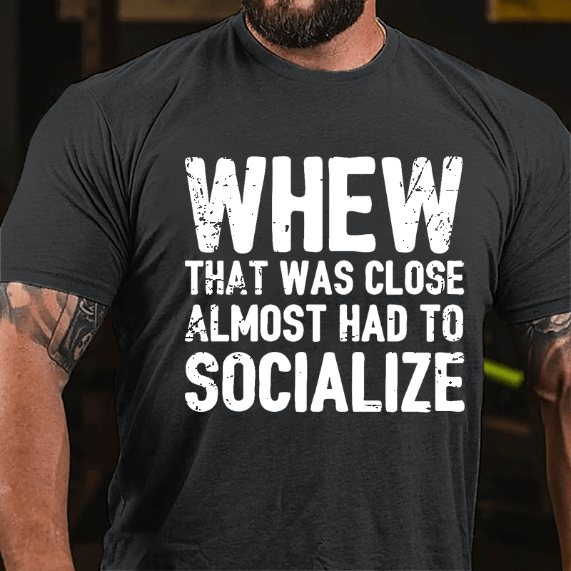 Whew That Was Close Almost Had To Socialize Cotton T-shirt