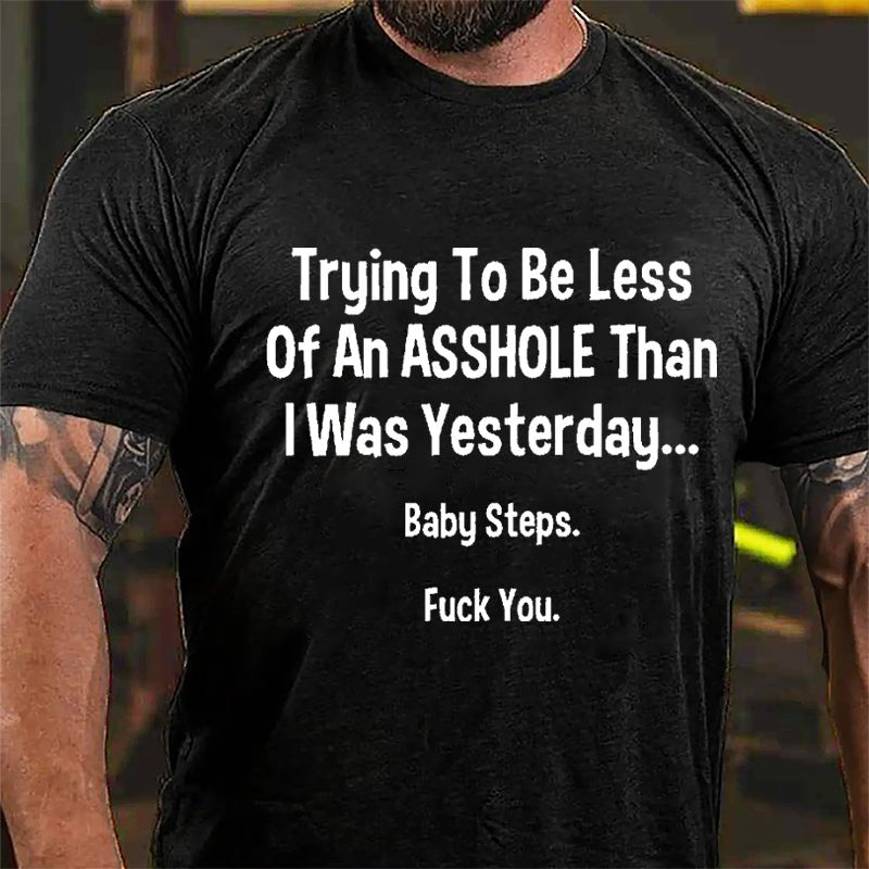 Trying To Be Less Of An Asshole Than I Was Yesterday Baby Steps Fuck You Cotton T-shirt