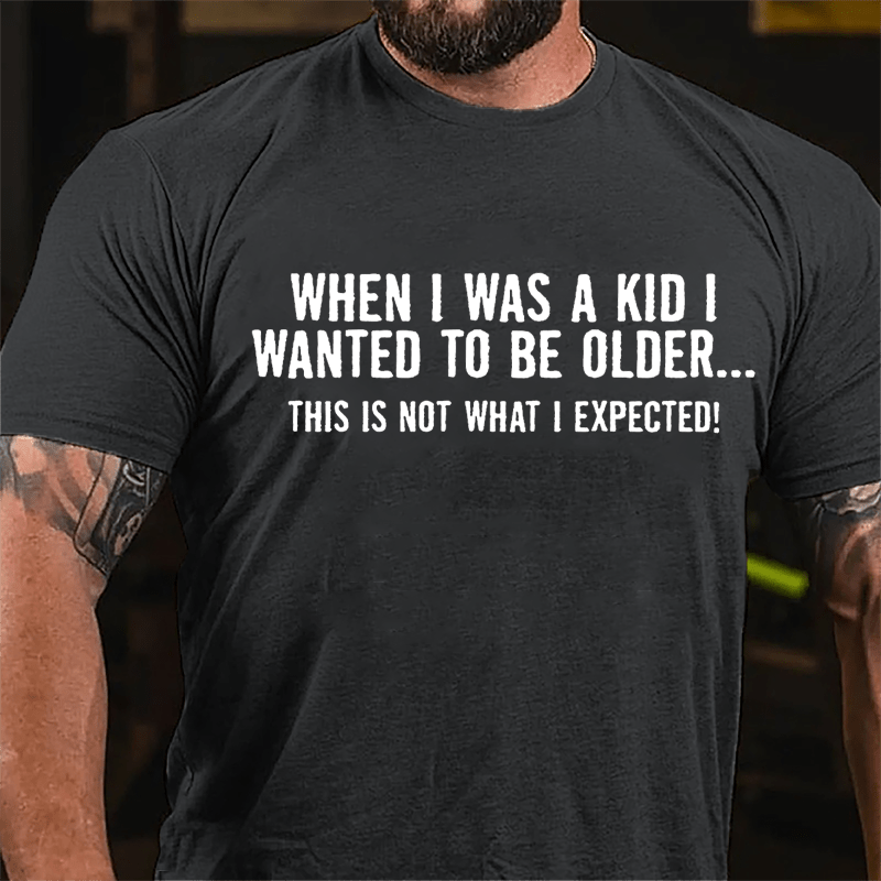 When I Was A Kid I Wanted To Be Older This Is Not What I Expected Cotton T-shirt