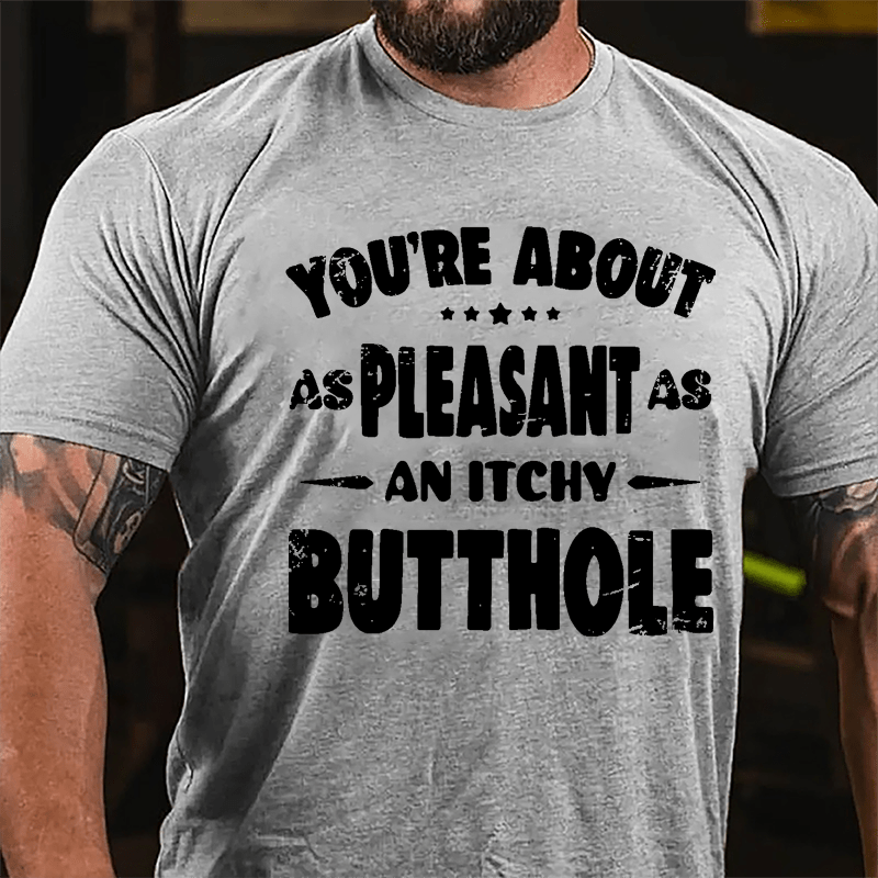 You're About As Pleasant As An Itchy Butthole Cotton T-shirt