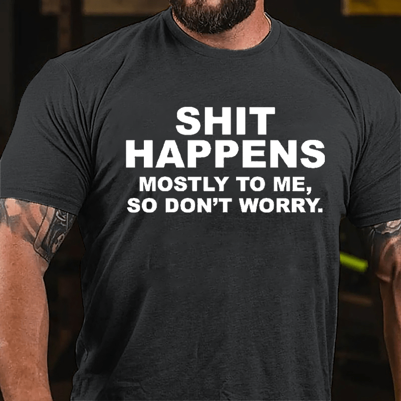 Shit Happens Mostly To Me So Don't Worry Cotton T-shirt